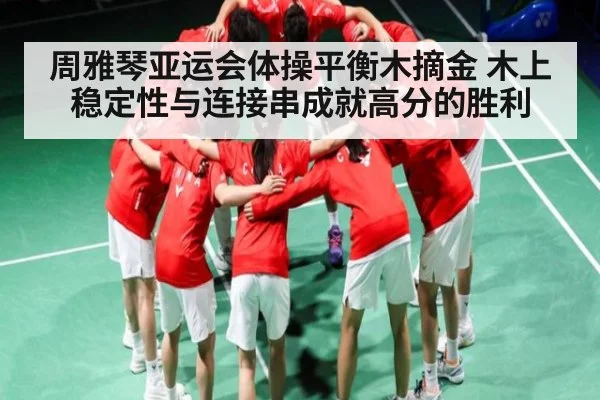 周雅琴亚运会体操平衡木摘金 木上稳定性与连接串成就高分的胜利(kaiyun)